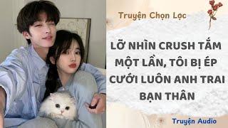 Lỡ Nhìn Crush Tắm Một Lần, Tôi Bị Ép Cưới Luôn Anh Trai Bạn Thân | Truyện Full