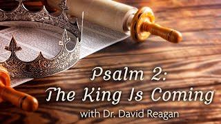 Psalm 2: The King Is Coming | Speaker: Dr. David Reagan