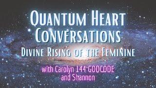 Divine Rising of the Feminine with Carolyn 144 GODCODE and Shannon at Quantum Heart Conversations