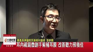 內視鏡微創手術修補耳膜 改善聽力效果佳 - 大揚電視台報導—張耕閤耳鼻喉專科