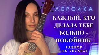 ЛЕРО4КА  Каждый кто делал тебе больно (разбор на укулеле)