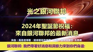 通靈信息【光之銀河聯邦】2024年聖誕節祝福：來自銀河聯邦的最新消息；「銀河聯邦說：我們帶著好消息和洞察力來到您身邊。」