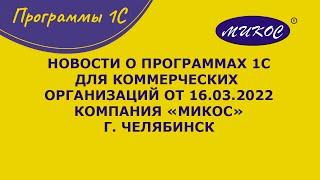 Новости о программах 1С для коммерческих организаций, 16.03.2022 | Микос Программы 1С