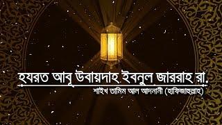 সাহাবীদের ঈমানদীপ্ত জীবনী || পর্ব-৪ || হযরত আবূ উবায়দাহ ইবনুল জাররাহ রা.