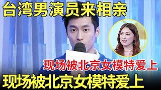 台湾男演员来相亲,现场被北京女模特爱上！女生直呼:我喜欢台湾人！【都市男女相亲秀】