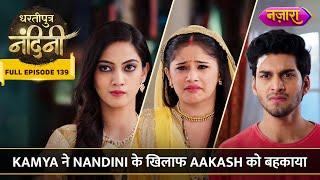 Kamya Ne Nandini Ke Khilaaf Aakash Ko Behkaaya | FULL EPISODE- 139 | Dhartiputra Nandini | Nazara TV