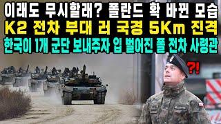 이래도 무시할래? 폴란드 확 바뀐 모습K2 전차 부대 러 국경 5Km 진격한국이 1개 군단 보내주자 입 벌어진 폴 전차 사령관