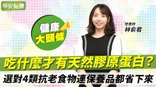 吃什麼才有天然膠原蛋白?選對4類抗老食物連保健品都省下來︱林俞君 營養師【早安健康X健康大頭條】