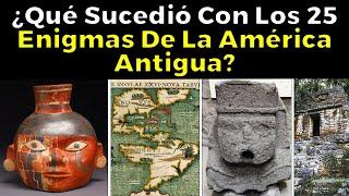 ¿QUÉ SUCEDIÓ CON LOS 25 ENIGMAS de la América Antigua?