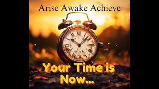 Arise Awake Achieve - Your Time is Now