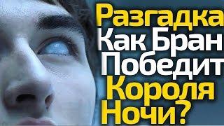 Главный Секрет Раскрыт! Как Бран Победит Короля Ночи. Игра Престолов 8 сезон