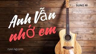 ANH VẪN NHỚ EM -  RYAN NGUYEN - SUNO AI MUSIC