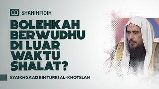 Bolehkah Berwudhu di Luar Waktu Shalat? - Syaikh Sa'ad Al-Khotslan