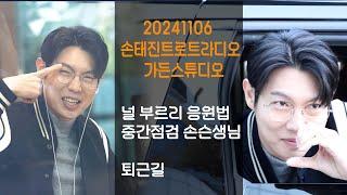 [20241106]손태진/가든스튜디오/널부르리응원법중간점검/오프닝엔딩/퇴길