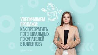 Как превратить потенциальных покупателей в клиентов? Как увеличить продажи.