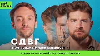 СДВГ: понять и управлять | ВРАЧ-ПСИХИАТР ИЛЬЯ СЕМЕННОВ | музыкальный гость: Денис Стельмах