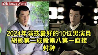 2024年演技最好的10位男演員：胡歌第二，成毅第八，第一直接封神 #胡歌 #huge #huge胡歌