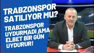 Trabzonspor satılıyor mu? Trabzonspor uydurmadı ama elbet bir gün uydurur!