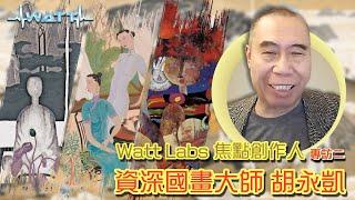 Watt Labs焦點創作人：資深國畫大師 胡永凱先生（專訪二）