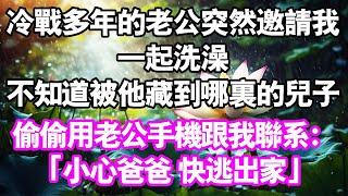 冷戰多年的老公突然邀我一起洗澡。不知道被他藏到哪裡去的兒子。偷偷用手機跟我聯絡：「小心爸爸！快逃出家！」可是，兒子卻是用老公的號碼打過來的。#中老年頻道 #故事 #家庭