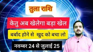 तुला राशि 23 नवंबर से जुलाई 2025 " केतु अब खेलेगा बड़ा खेल " Tula Rashi Rashifal , Libra Horoscope