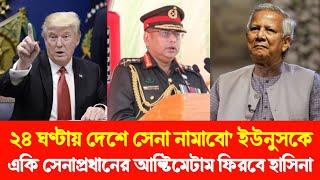 ২৪ ঘণ্টায় বাংলাদেশে সেনা নামাবো' ইউনুসকে একি সেনাপ্রধানের আল্টিমেটাম ফিরবে শেখ হাসিনা! Donald Trump