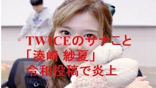 TWICEのサナこと「湊崎 紗夏」令和投稿で炎上　  (防弾少年団)は稼げ