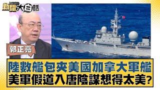 陸數艦包夾美國加拿大軍艦 美軍假道入唐陰謀想得太美？【新聞大白話】20241021-11｜郭正亮 謝寒冰 嚴震生