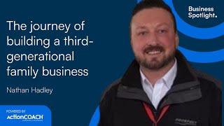 THE JOURNEY OF BUILDING A THIRD GENERATION FAMILY BUSINESS | Nathan Hadley | The Business Spotlight