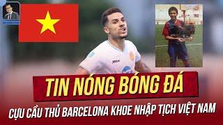 Tin nóng 25/9: Cựu cầu thủ Barca khoe nhập tịch Việt Nam; Bất ngờ nhật xét Việt Nam đá nhanh hơn Úc!