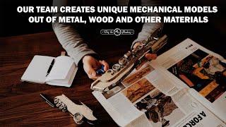 Our team creates unique mechanical models out of metal, wood and other materials