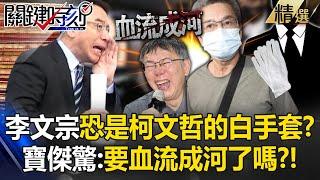 李文宗恐是「柯文哲的白手套」朱亞虎聰明認罪拚免刑？！寶傑驚：現在要血流成河了嗎？！【關鍵時刻】-劉寶傑