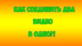 Как соединить два видео в одно?!