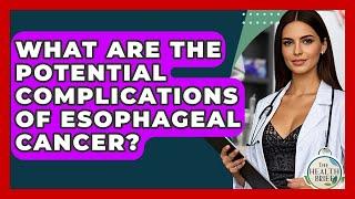 What Are The Potential Complications Of Esophageal Cancer? - The Health Brief