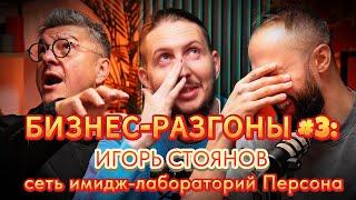 БИЗНЕС-РАЗГОНЫ#3: ИГОРЬ СТОЯНОВ, Сеть Имидж-лабораторий  «Персона»