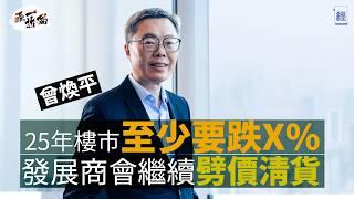 2025香港樓市至少要跌X% 曾煥平：發展商繼續劈價清貨｜少少激氣政府唔承認負資產係問題 啲人覺得窮咗咪唔去消費｜息口繼續高企 幾大間公司都會有危機 ｜投資移民｜中國經濟｜減息｜新世界｜啟德｜經一拆局