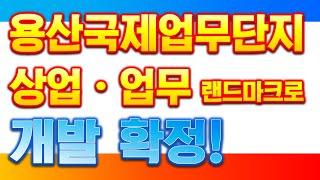 [박일권의 돈 되는 부동산 투자] 보도자료 - 용산국제업무단지 상업 업무 랜드마크로 개발 확정!