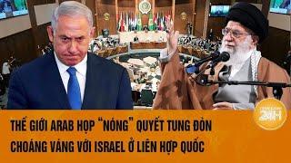 Thời sự quốc tế: Thế giới Arab họp “nóng” tung đòn choáng váng với Israel ở Liên Hợp Quốc