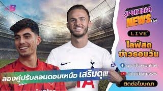 Sportbar News Live | ฮาแวร์ตซ์ มา ปืนใหญ่ และ แมดดิสัน ไป ไก่เดือยทอง สองคู่ปรับลอนดอนเหนือเสริมดุ!