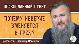 ПОЧЕМУ НЕВЕРИЕ ВМЕНЯЕТСЯ В ГРЕХ ?  Протоиерей Владимир Новицкий