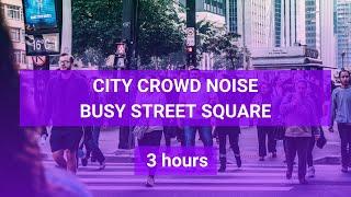 City Crowd Noise  Busy Street Square Sound ️ People Talking | 3 Hours of Ambiance for Relaxation