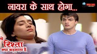 YRKKH: नायरा के साथ होगा ये बड़ा हादसा, इस तरह बदलेगी शो की पूरी कहानी... || Naira Life ||