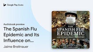 The Spanish Flu Epidemic and Its Influence on… by Jaime Breitnauer · Audiobook preview