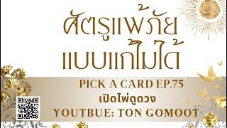 ศัตรูแพ้ภัย แบบแก้ไม่ได้ #pickacard Ep.75 เปิดไพ่ดูดวง Ton Gomoot