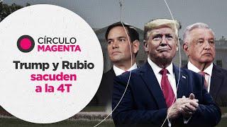 Círculo Magenta: Trump y Rubio sacuden a la 4T