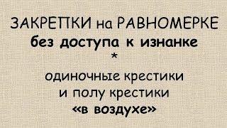 ЗАКРЕПКИ на РАВНОМЕРКЕ  без доступа к изнанке (мои любимые способы)