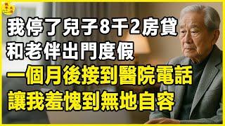 我停了兒子每月8200房貸，和老伴出門度假，一個月後接到醫院電話，讓我羞愧到無地自容。#晚年生活 #中老年生活 #為人處世 #生活經驗 #情感故事 #老人 #幸福人生