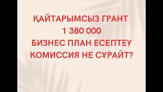 Қайтарымсыз грант 1 380 000 т Бизнес План қалай есептейміз?Комиссия Қандай сұрақтар қояды87007609792