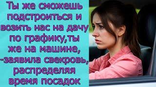 Ты же сможешь подстроиться и возить нас на дачу по графику, ты же на машине,- заявила свекровь