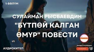 Сулайман РЫСБАЕВДИН "Бүтпөй калган өмүр" повести. 1-бөлүк